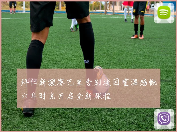 拜仁新援赛巴里告别埃因霍温感慨六年时光开启全新旅程