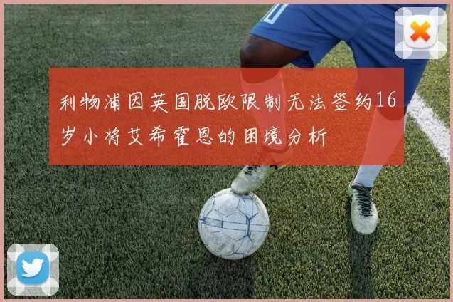 利物浦因英国脱欧限制无法签约16岁小将艾希霍恩的困境分析