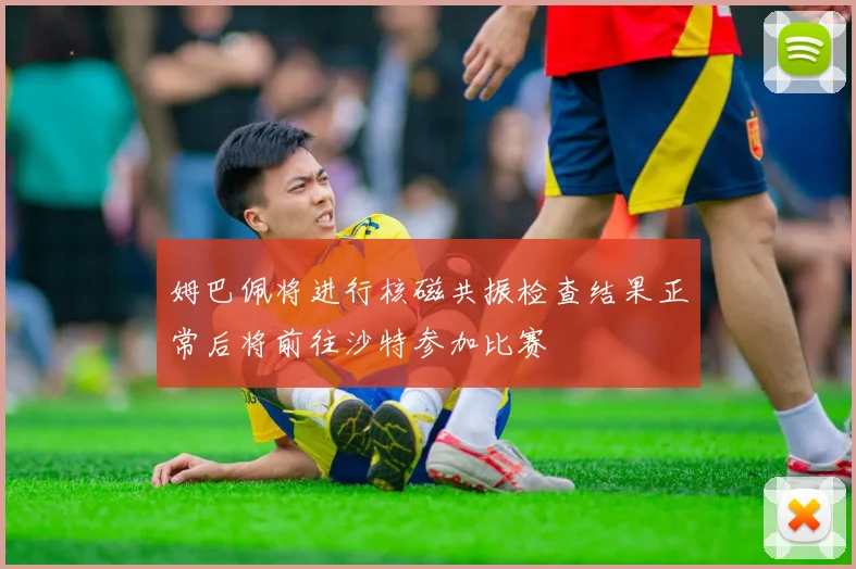 姆巴佩将进行核磁共振检查结果正常后将前往沙特参加比赛