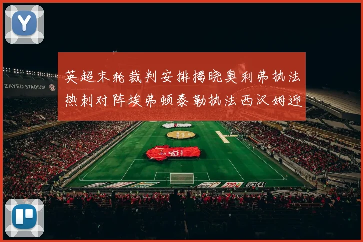 英超末轮裁判安排揭晓奥利弗执法热刺对阵埃弗顿泰勒执法西汉姆迎战利兹联