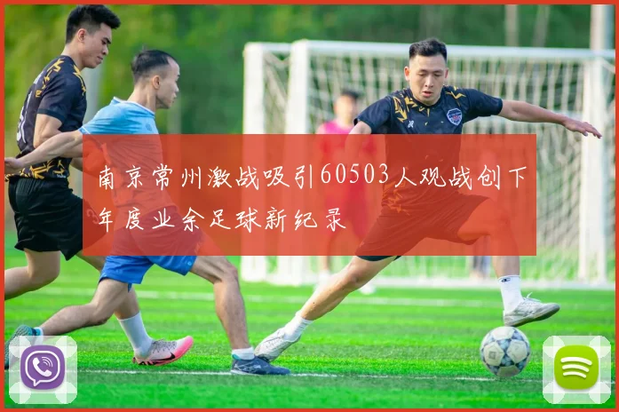 南京常州激战吸引60503人观战创下年度业余足球新纪录