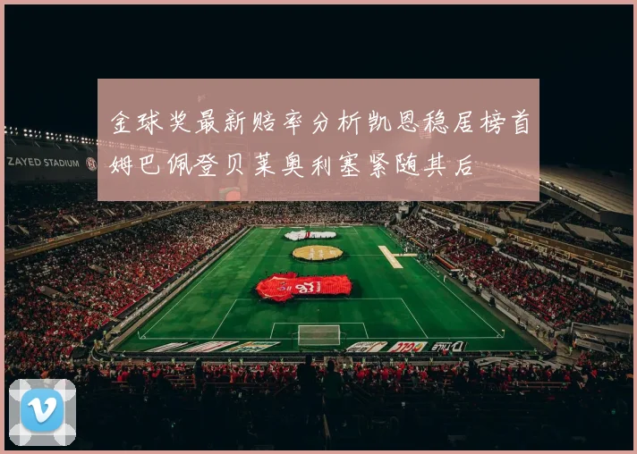 金球奖最新赔率分析凯恩稳居榜首姆巴佩登贝莱奥利塞紧随其后