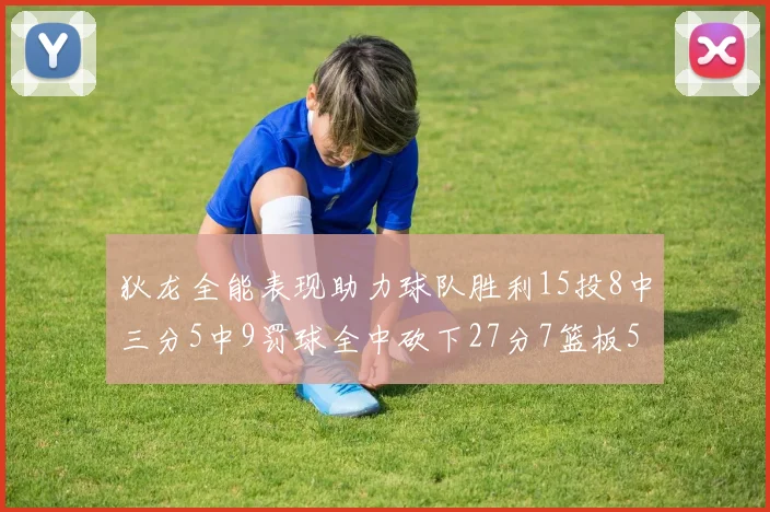 狄龙全能表现助力球队胜利15投8中三分5中9罚球全中砍下27分7篮板5助攻