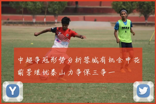 中超争冠形势分析蓉城有机会申花前景堪忧泰山力争保三争一