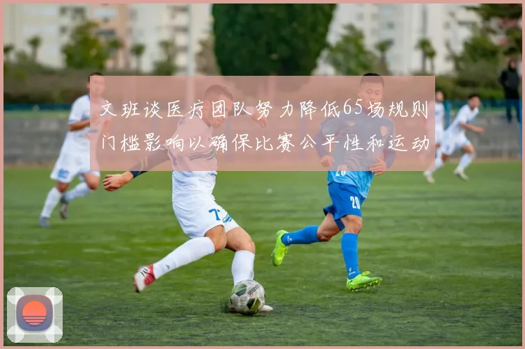 文班谈医疗团队努力降低65场规则门槛影响以确保比赛公平性和运动员健康