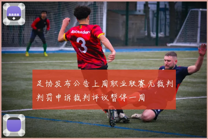 足协发布公告上周职业联赛无裁判判罚申诉裁判评议暂停一周