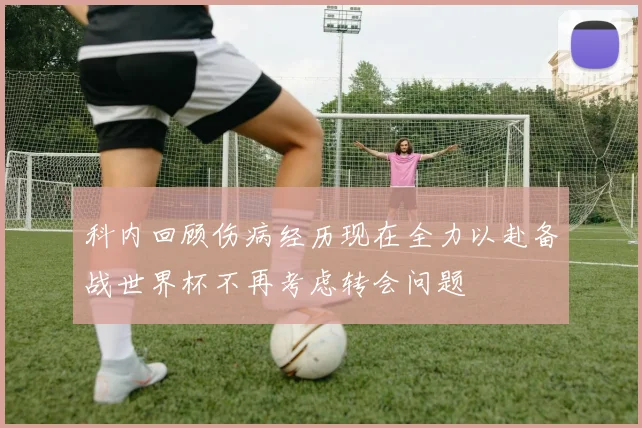 科内回顾伤病经历现在全力以赴备战世界杯不再考虑转会问题