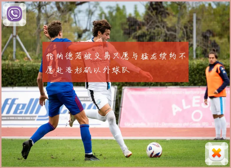 伦纳德若被交易只愿与猛龙续约不愿赴洛杉矶以外球队