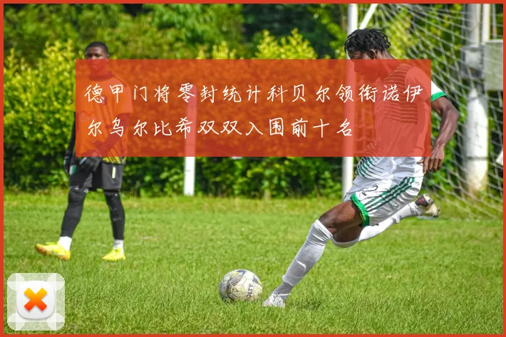 德甲门将零封统计科贝尔领衔诺伊尔乌尔比希双双入围前十名