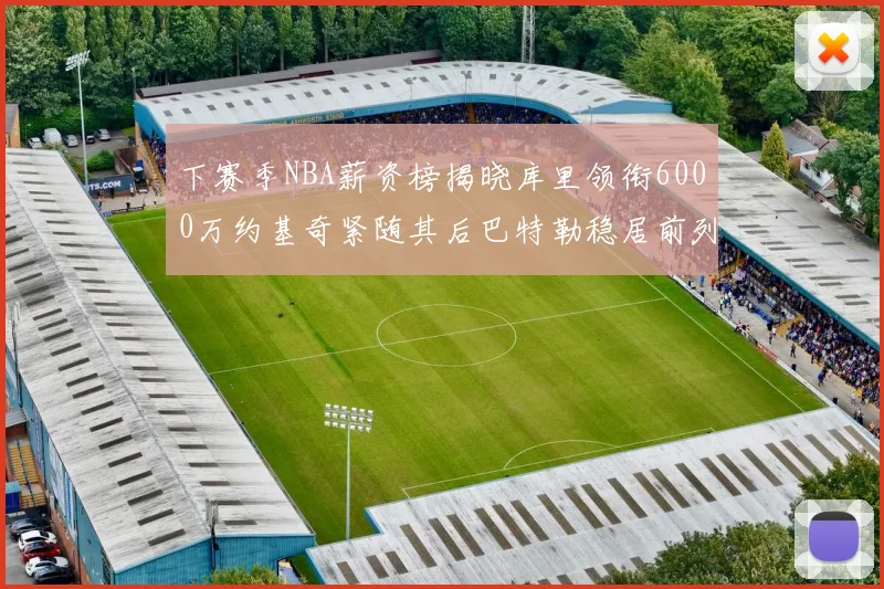 下赛季NBA薪资榜揭晓库里领衔6000万约基奇紧随其后巴特勒稳居前列